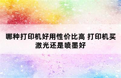 哪种打印机好用性价比高 打印机买激光还是喷墨好